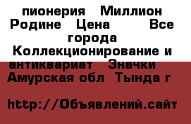 1.1) пионерия : Миллион Родине › Цена ­ 90 - Все города Коллекционирование и антиквариат » Значки   . Амурская обл.,Тында г.